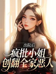 哪里能找到出院后，疯批小姐创翻全家恶人小说的全部章节？