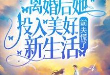 完结版《离婚后她投入美好新生活，前夫慌了》免费阅读-瑞奇文学