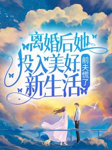 完结版《离婚后她投入美好新生活，前夫慌了》免费阅读