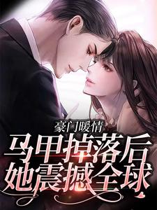 完结版《豪门暖情：马甲掉落后，她震撼全球》章节阅读