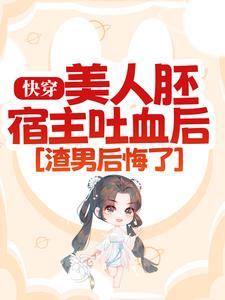 快穿：美人胚宿主吐血后，渣男后悔了最新章节，快穿：美人胚宿主吐血后，渣男后悔了免费阅读