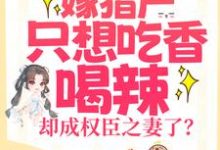 小说《嫁猎户只想吃香喝辣，却成权臣之妻了？》章节阅读-瑞奇文学