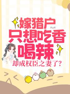 小说《嫁猎户只想吃香喝辣，却成权臣之妻了？》章节阅读