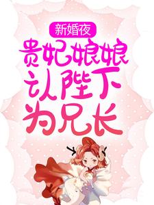 完结版《新婚夜，贵妃娘娘认陛下为兄长》章节阅读