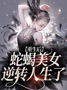 小说《重生后，蛇蝎美女逆转人生了》在线章节阅读