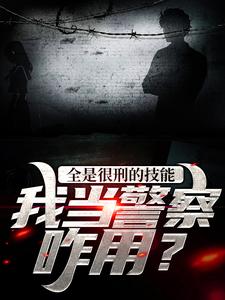 全是很刑的技能，我当警察咋用？小说完结了吗？在哪里可以免费读到？