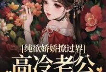 纯欲娇娇撩过界，高冷老公一吻沦陷免费阅读，纯欲娇娇撩过界，高冷老公一吻沦陷章节在线阅读-瑞奇文学