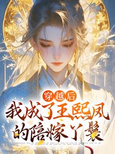 完结版《穿越后，我成了王熙凤的陪嫁丫鬟》章节目录在线阅读