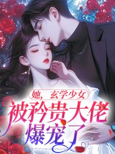 哪里能找到她，玄学少女，被矜贵大佬爆宠了小说的全部章节？