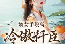 完结版《嫡女手段高，冷傲奸臣不经撩》章节阅读-瑞奇文学