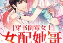 完结版《穿书倒霉女主，女配她哥老撩我》免费阅读-瑞奇文学