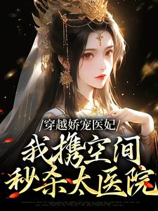 完结版《穿越娇宠医妃：我携空间秒杀太医院》在线免费阅读