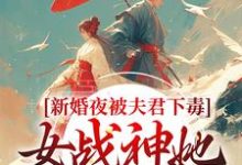 完结版《新婚夜被夫君下毒，女战神她不忍了》在线免费阅读-瑞奇文学