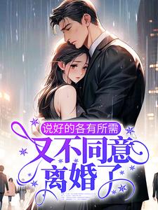 完结版《说好的各有所需，又不同意离婚了？》章节目录在线阅读