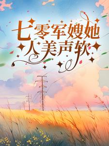 已完结小说《七零军嫂她人美声软》章节在线阅读