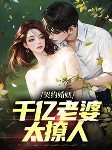 完结版《契约婚姻：千亿老婆太撩人》章节阅读