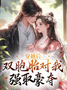 完结版《穿越后，双胞胎对我强取豪夺》在线免费阅读