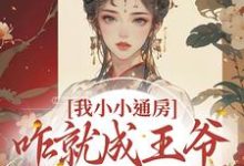 完结版《我小小通房，咋就成王爷心尖宠了》在线免费阅读-瑞奇文学