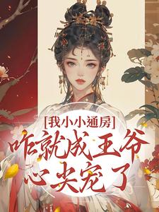 完结版《我小小通房，咋就成王爷心尖宠了》在线免费阅读