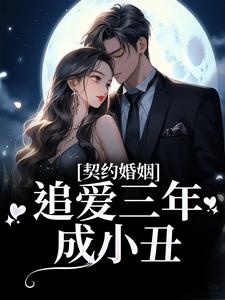 完结版《契约婚姻：追爱三年成小丑》章节阅读