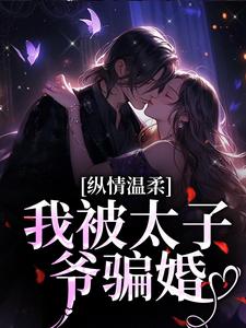 完结版《纵情温柔，我被太子爷骗婚》章节阅读