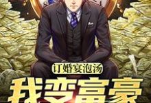 完结版《订婚宴泡汤，我变富豪来寻仇》在线免费阅读-瑞奇文学