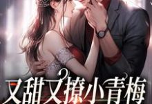 完结版《又甜又撩小青梅，竹马总裁不经逗》章节目录在线阅读-瑞奇文学