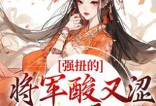 完结版《强扭的将军酸又涩，她不要了！》章节目录在线阅读-瑞奇文学