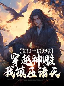 完结版《获得十倍天赋，穿越神雕我镇压诸天》章节目录在线阅读