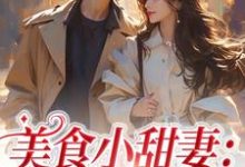 完结版《美食小甜妻：总裁宠不停》章节目录在线阅读-瑞奇文学