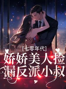 完结版《七零年代：娇娇美人捡漏反派小叔》章节阅读