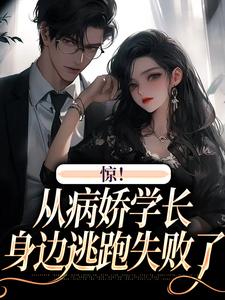 完结版《惊！从病娇学长身边逃跑失败了》免费阅读