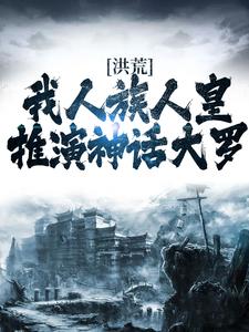 完结版《洪荒：我人族人皇，推演神话大罗》章节阅读