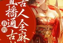 我的直播通古代，古人全麻了小说的免费电子版在哪里可以下载或阅读？-瑞奇文学