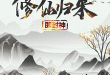 修仙归来即封神小说完结版章节免费阅读-瑞奇文学