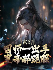 已完结小说《玄幻：国师一出手，皇帝都跪服》章节在线阅读