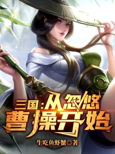 三国：从忽悠曹操开始小说，三国：从忽悠曹操开始免费阅读