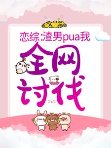 《恋综：渣男pua我，全网讨伐》全集免费在线阅读（施尔尔晏鹤秋）