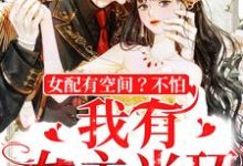 女配有空间？不怕，我有女主光环小说，女配有空间？不怕，我有女主光环在线阅读-瑞奇文学