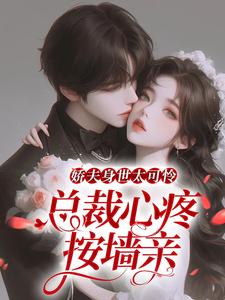 娇夫身世太可怜，总裁心疼按墙亲小说最新章节在哪里可以读到？