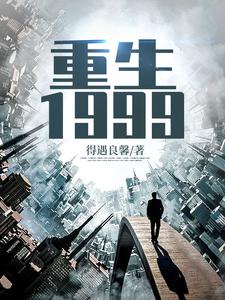重生1999小说，重生1999最新章节