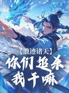 完结版《浪迹诸天：你们追杀我干嘛》章节目录在线阅读