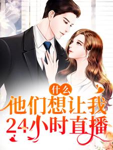 什么！他们想让我24小时直播时漫漫，什么！他们想让我24小时直播章节在线阅读