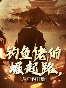 《钓鱼佬的崛起路，从垂钓开始》小说大结局免费试读 易风小说