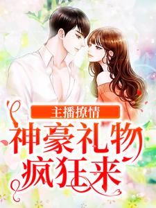主播撩情，神豪礼物疯狂来小说，主播撩情，神豪礼物疯狂来免费阅读