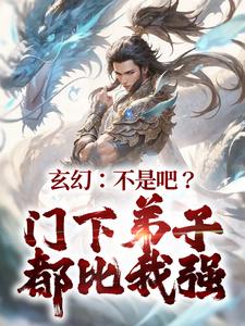 免费看玄幻：不是吧？门下弟子都比我强小说的网站有哪些？