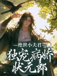 已完结小说《绝世小夫君独宠病娇状元郎》章节免费阅读