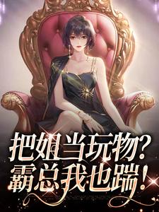 完结版《把姐当玩物？霸总我也踹！》免费阅读