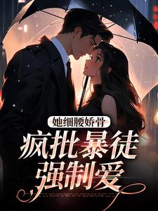 求推荐可以免费阅读她细腰娇骨，疯批暴徒强制爱小说的网站