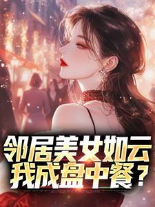 小说完整版《邻居美女如云，我成盘中餐？》免费阅读